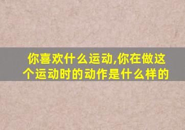 你喜欢什么运动,你在做这个运动时的动作是什么样的