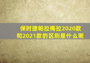 保时捷帕拉梅拉2020款和2021款的区别是什么呢