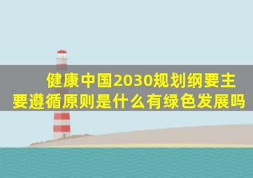 健康中国2030规划纲要主要遵循原则是什么有绿色发展吗