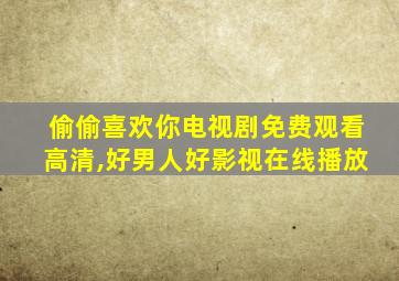 偷偷喜欢你电视剧免费观看高清,好男人好影视在线播放