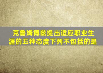 克鲁姆博兹提出适应职业生涯的五种态度下列不包括的是