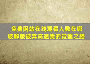 免费网站在线观看人数在哪破解版被弃高速我的觉醒之路