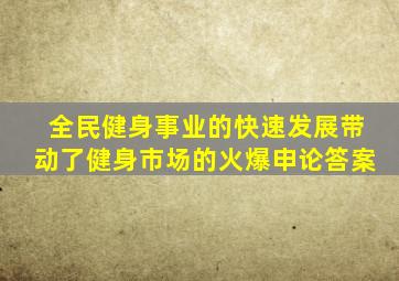 全民健身事业的快速发展带动了健身市场的火爆申论答案