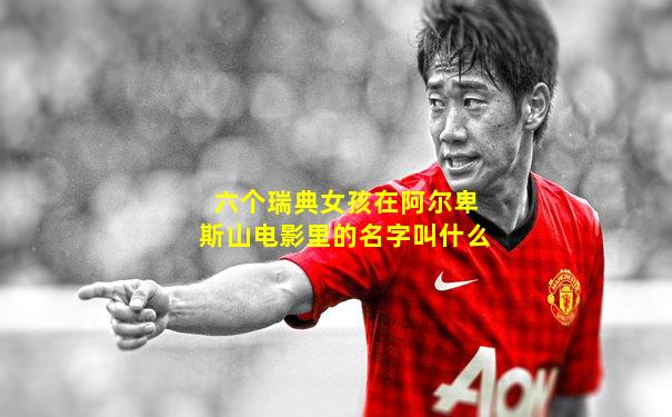 六个瑞典女孩在阿尔卑斯山电影里的名字叫什么