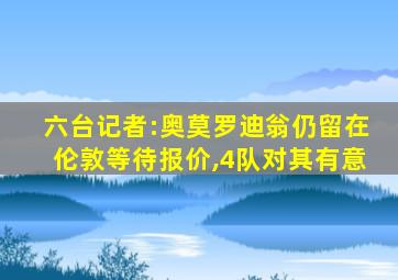 六台记者:奥莫罗迪翁仍留在伦敦等待报价,4队对其有意