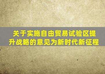 关于实施自由贸易试验区提升战略的意见为新时代新征程