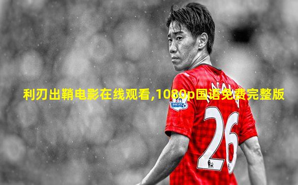 利刃出鞘电影在线观看,1080p国语免费完整版