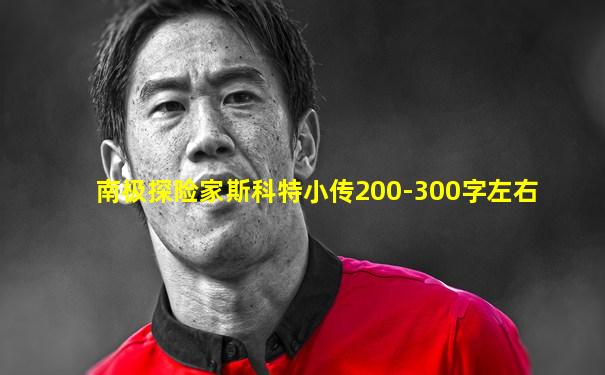 南极探险家斯科特小传200-300字左右