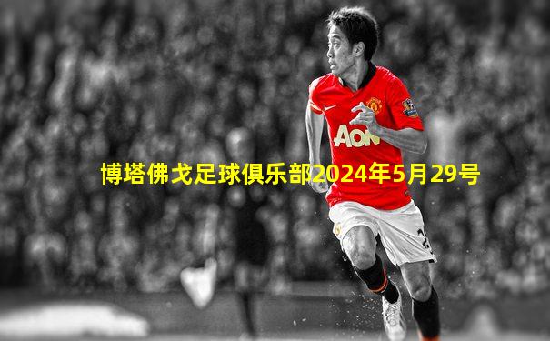 博塔佛戈足球俱乐部2024年5月29号