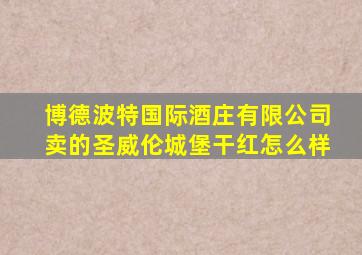博德波特国际酒庄有限公司卖的圣威伦城堡干红怎么样