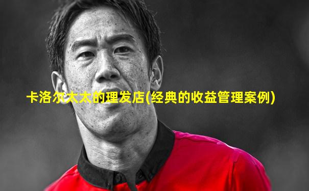 卡洛尔太太的理发店(经典的收益管理案例)