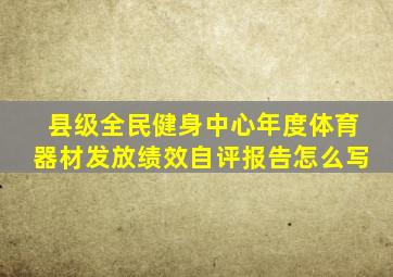 县级全民健身中心年度体育器材发放绩效自评报告怎么写
