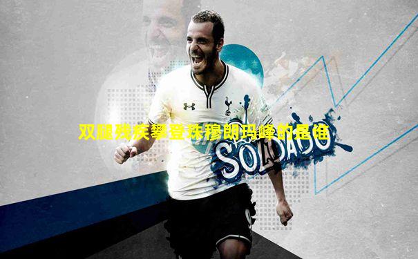 双腿残疾攀登珠穆朗玛峰的是谁