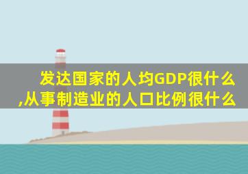 发达国家的人均GDP很什么,从事制造业的人口比例很什么
