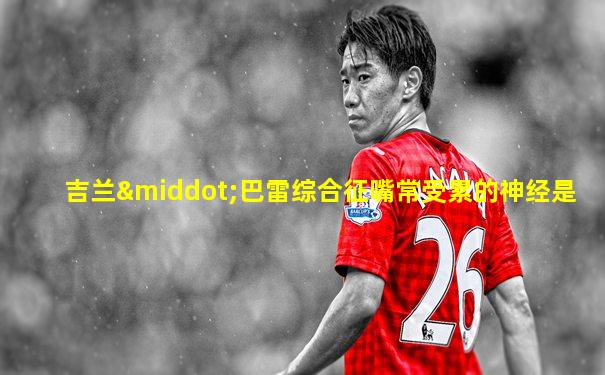 吉兰·巴雷综合征嘴常受累的神经是