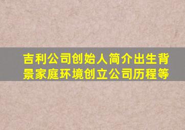 吉利公司创始人简介出生背景家庭环境创立公司历程等
