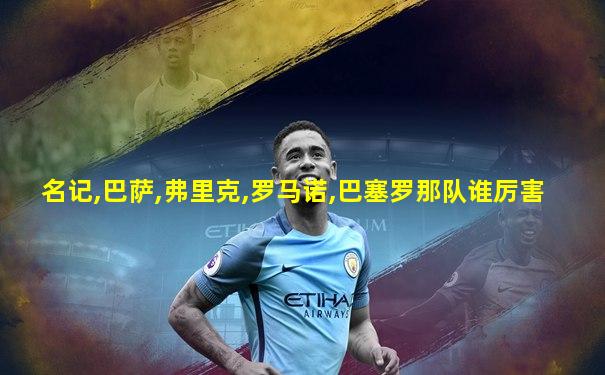 名记,巴萨,弗里克,罗马诺,巴塞罗那队谁厉害
