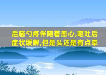 后脑勺疼伴随着恶心,呕吐后症状缓解,但是头还是有点晕