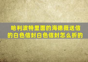 哈利波特里面的海德薇送信的白色信封白色信封怎么折的