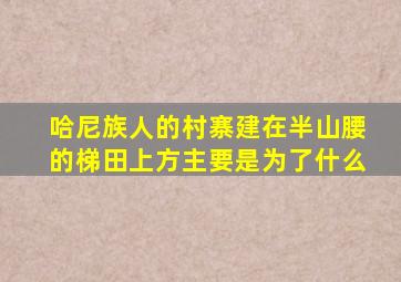 哈尼族人的村寨建在半山腰的梯田上方主要是为了什么
