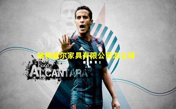 哈特威尔家具有限公司怎么样