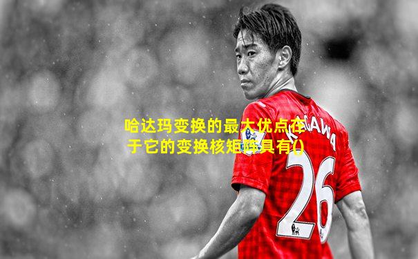 哈达玛变换的最大优点在于它的变换核矩阵具有()