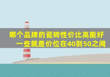 哪个品牌的瓷砖性价比高能好一些就是价位在40到50之间