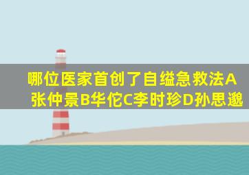 哪位医家首创了自缢急救法A张仲景B华佗C李时珍D孙思邈