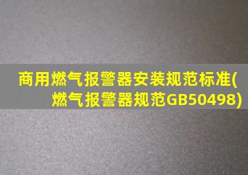 商用燃气报警器安装规范标准(燃气报警器规范GB50498)