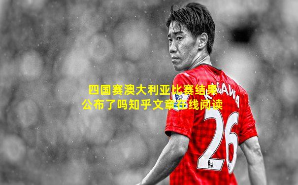 四国赛澳大利亚比赛结果公布了吗知乎文章在线阅读