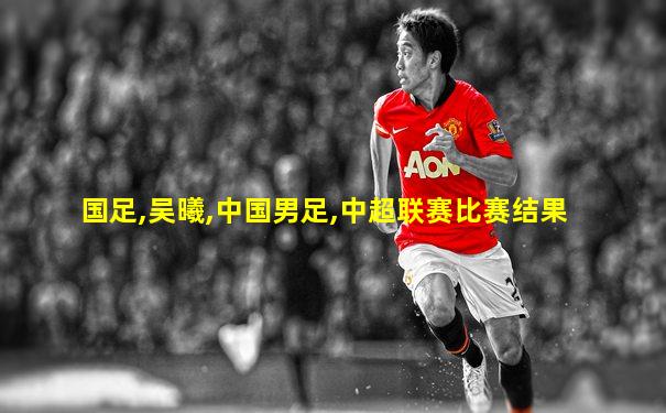 国足,吴曦,中国男足,中超联赛比赛结果