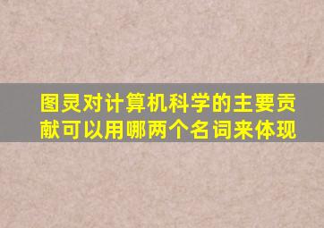 图灵对计算机科学的主要贡献可以用哪两个名词来体现