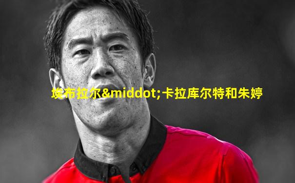 埃布拉尔·卡拉库尔特和朱婷