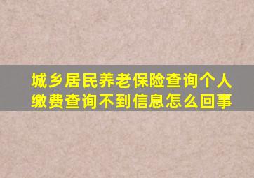 城乡居民养老保险查询个人缴费查询不到信息怎么回事
