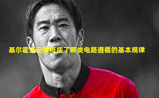 基尔霍夫定律概括了哪类电路遵循的基本规律