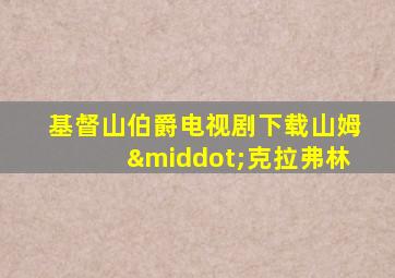 基督山伯爵电视剧下载山姆·克拉弗林