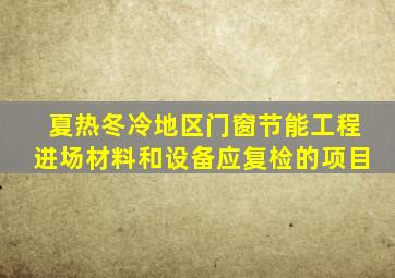 夏热冬冷地区门窗节能工程进场材料和设备应复检的项目