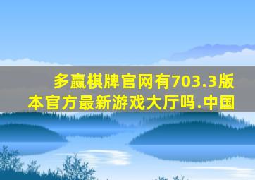 多赢棋牌官网有703.3版本官方最新游戏大厅吗.中国