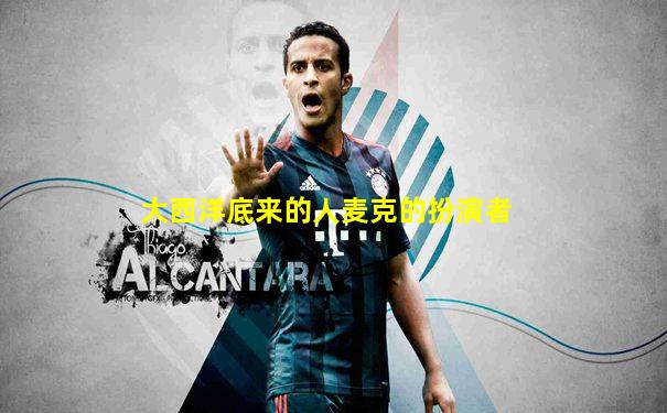 大西洋底来的人麦克的扮演者