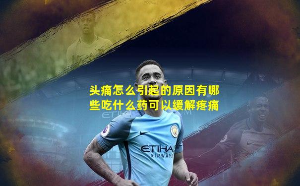 头痛怎么引起的原因有哪些吃什么药可以缓解疼痛