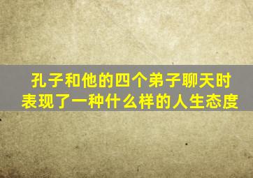 孔子和他的四个弟子聊天时表现了一种什么样的人生态度