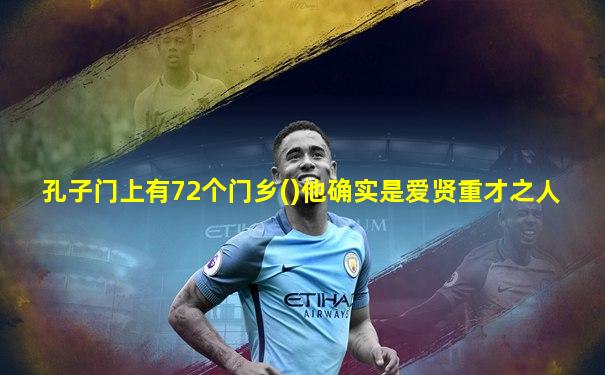 孔子门上有72个门乡()他确实是爱贤重才之人