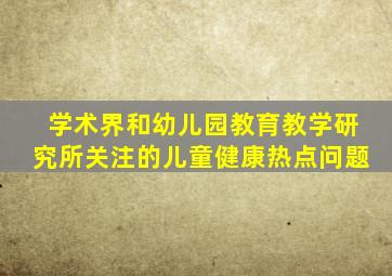 学术界和幼儿园教育教学研究所关注的儿童健康热点问题