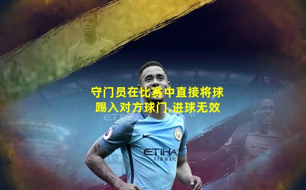 守门员在比赛中直接将球踢入对方球门,进球无效