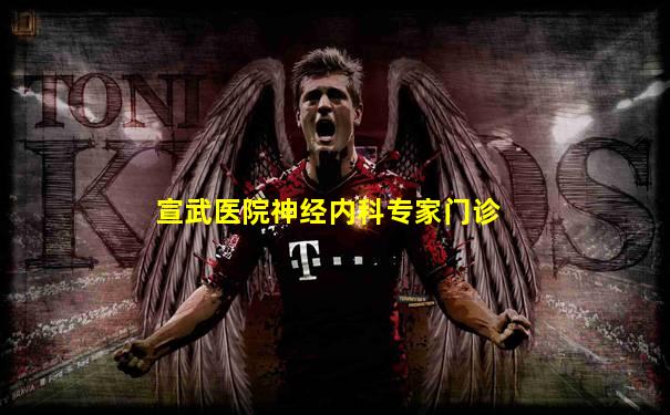 宣武医院神经内科专家门诊