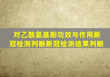 对乙酰氨基酚功效与作用新冠检测判断新冠检测结果判断