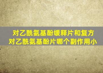 对乙酰氨基酚缓释片和复方对乙酰氨基酚片哪个副作用小
