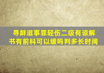 寻衅滋事罪轻伤二级有谅解书有前科可以缓吗判多长时间