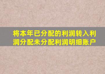 将本年已分配的利润转入利润分配未分配利润明细账户