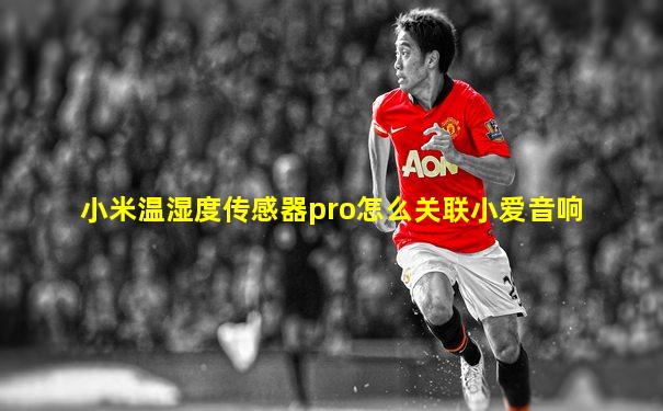 小米温湿度传感器pro怎么关联小爱音响